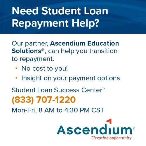 Need Student Loan Repayment Help? Our partner, Ascendium Education Solutions, can help you transition to repayment at no cost to you. Call 833-707-1220 for information.