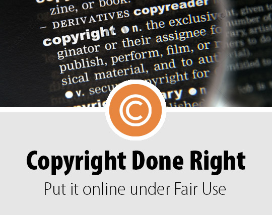Copyright Done Right - Put it online under Fair Use

